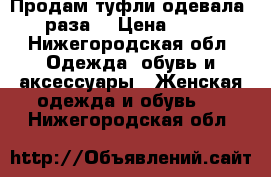 Продам туфли одевала 2 раза  › Цена ­ 500 - Нижегородская обл. Одежда, обувь и аксессуары » Женская одежда и обувь   . Нижегородская обл.